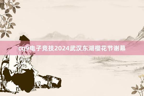 cq9电子竞技2024武汉东湖樱花节谢幕