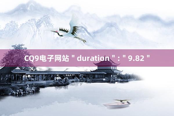CQ9电子网站＂duration＂:＂9.82＂